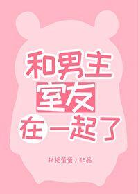 和男主室友在一起了笔趣阁
