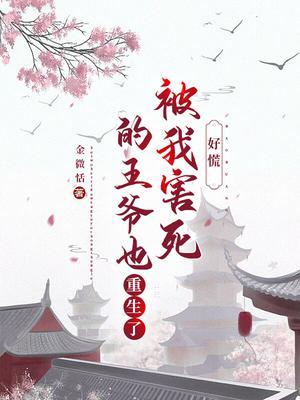 好慌!被我害死的王爷也重生了
