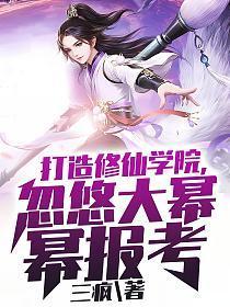 打造修仙学院忽悠大幂幂报考全文阅读