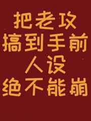 把老攻搞到手前人设绝对不能崩txt