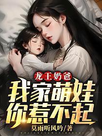 龙王奶爸我家萌娃你惹不起张扬全文
