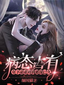 病态占有年下弟弟对我蓄谋已久阅读