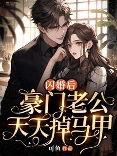 闪婚后豪门老公马甲藏不住了免费全本