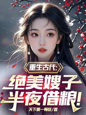 重生古代绝美嫂子半夜借粮颜若曦林萧颜若彤番外