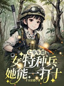 七零军婚女特种兵她能一打十全文免费阅读