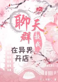 聊天群教我在异界开店免费阅读