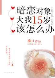 暗恋对象大我十五岁该怎么办免费