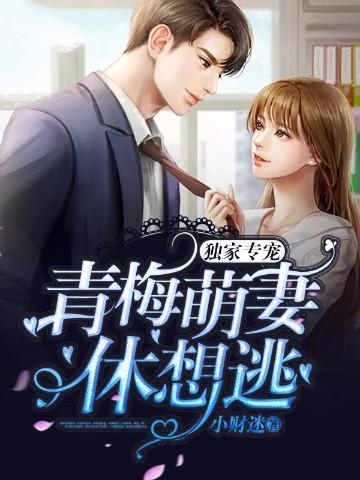 独家专宠青梅萌妻休想逃全文免费阅读