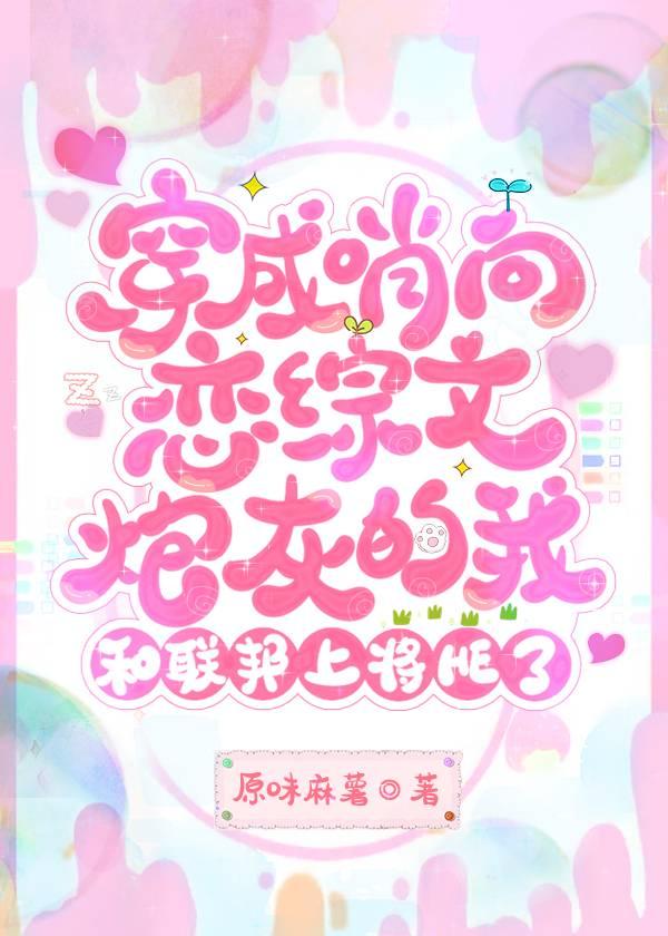 穿成哨向恋综文炮灰的我和联邦上将he了 最新章节列表