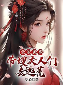 全家流放带嫂夫人们去逃荒txt