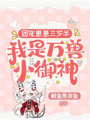 团宠崽崽三岁半我是万兽小御神 鲸玉是条鱼