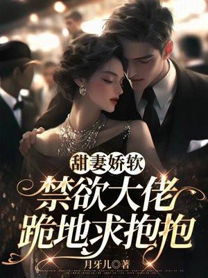 甜妻娇软禁欲大佬跪地求抱抱免费阅读