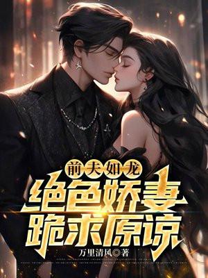 前夫如龙绝色娇妻跪求原谅免费阅读无弹窗