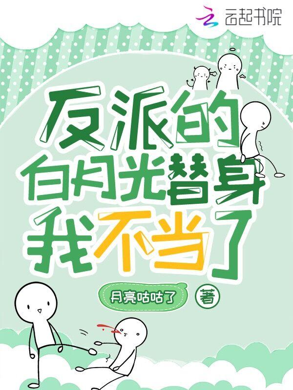 反派的白月光替身我不当了 月亮咕咕了