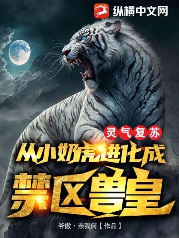 灵气复苏从小奶虎进化成禁区兽皇免费阅读