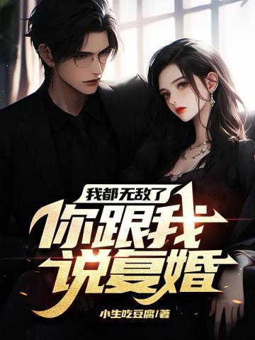 我都无敌了你跟我说复婚?免费阅读