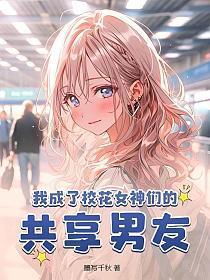 我成了校花女神们的共享男友 第320章