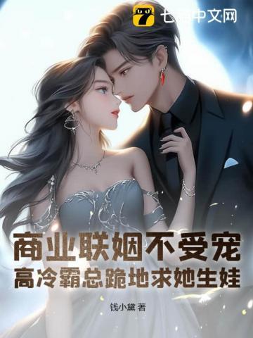 商业联姻不受宠?高冷霸总跪地求她生娃! 钱小黛