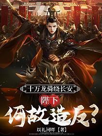 十万龙骑绕长安,陛下何故造反?