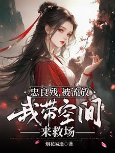 忠良残,被流放,我带空间来救场
