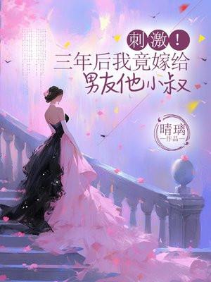 刺激!三年后我竟嫁给男友他小叔