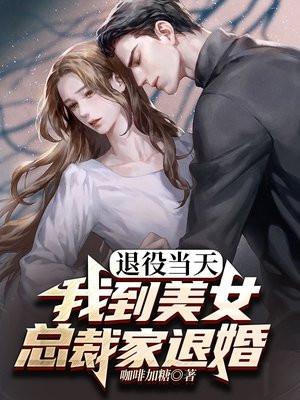 退役当天:我到美女总裁家退婚