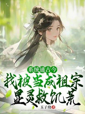 系统通古今,我被当成祖宗显灵救饥荒
