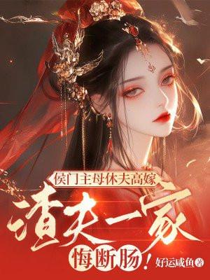 侯门主母休夫高嫁:渣夫一家悔断肠!