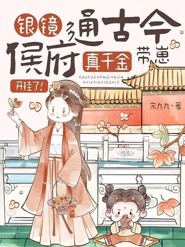 银镜通古今,侯府真千金带崽开挂了!