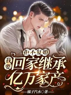 拒不复婚:我要回家继承亿万家产