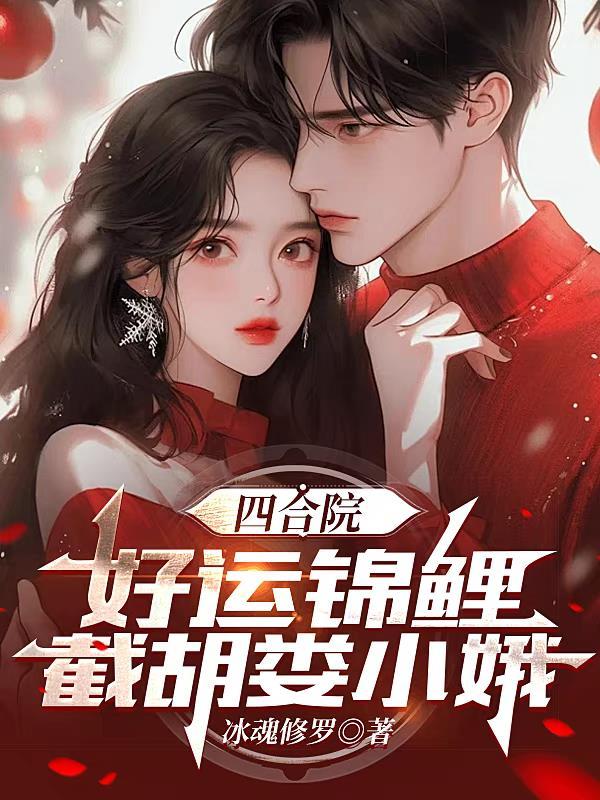 四合院:好运锦鲤,截胡娄小娥