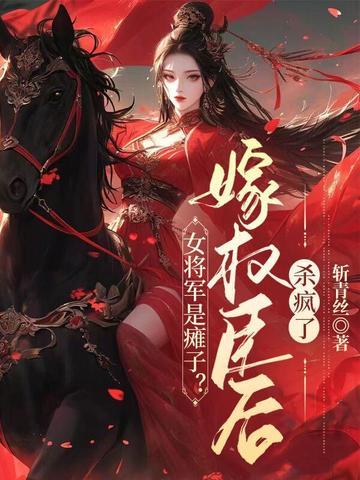 女将军是瘫子?嫁权臣后杀疯了