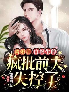 离婚后,白医生的疯批前夫失控了