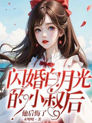 闪婚白月光的小叔后,他后悔了