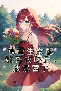 被重生女配她哥攻略后,我暴富了