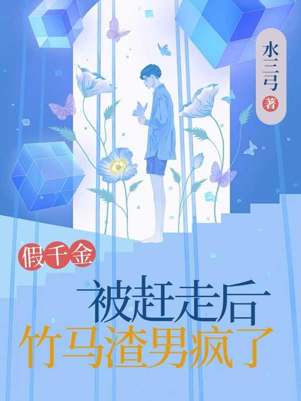 假千金被赶走后,竹马渣男疯了