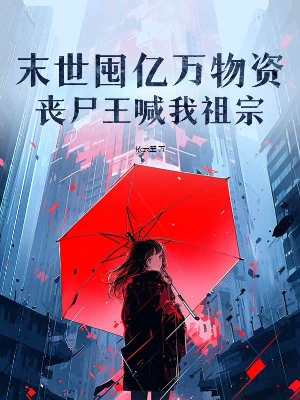 末世囤亿万物资,丧尸王喊我祖宗