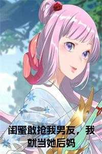 闺蜜敢抢我男友,我就当她后妈全文