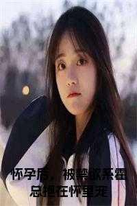 怀孕后,被禁欲系霍总抱在怀里宠小说免费