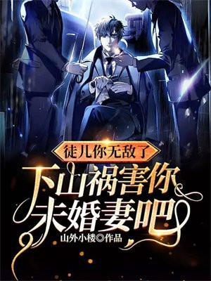徒儿你无敌了,下山祸害你未婚妻吧