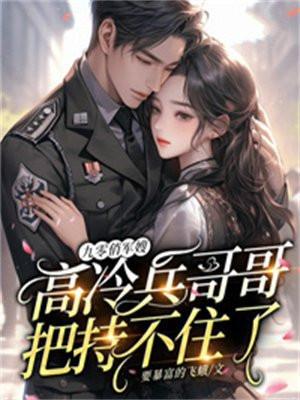 九零俏军嫂:高冷兵哥哥把持不住了