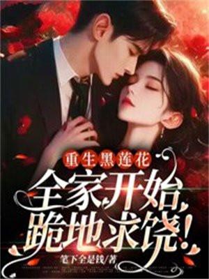 重生黑莲花:全家开始跪地求饶!