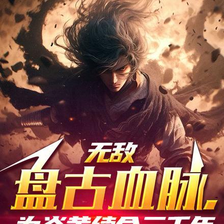 无敌盘古血脉,为炎黄续命三千年