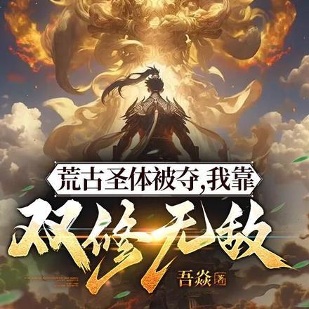 荒古圣体被夺,我靠双修无敌!