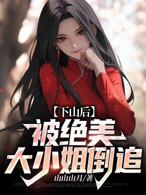 下山后,被绝美大小姐倒追