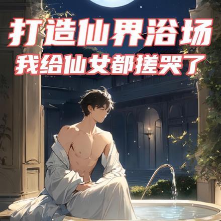打造仙界浴场,我给仙女都搓哭了