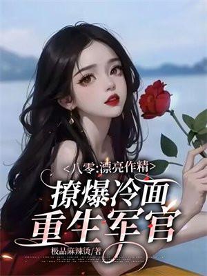 八零:漂亮作精撩爆冷面重生军官