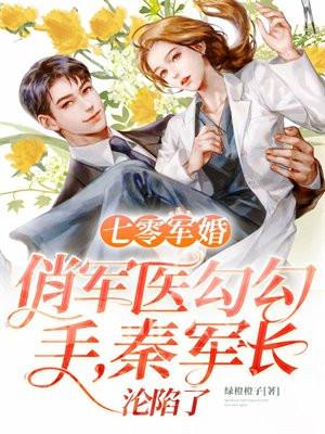 七零军婚:俏军医勾勾手,秦军长沦陷了