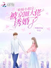 娇娇小祖宗,被京圈大佬诱婚了
