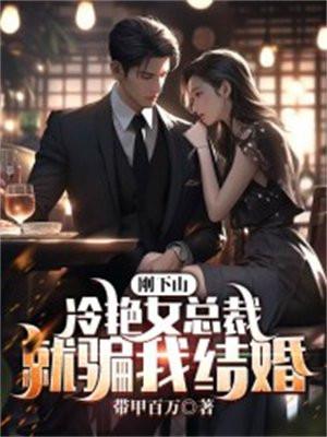 刚下山,冷艳女总裁就骗我结婚